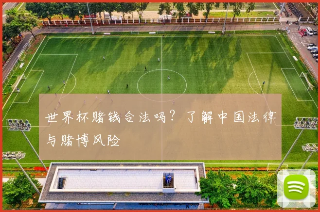 世界杯赌钱合法吗?了解中国法律与赌博风险