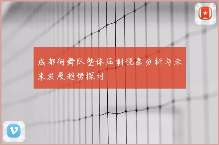成都街舞队整体压制现象分析与未来发展趋势探讨