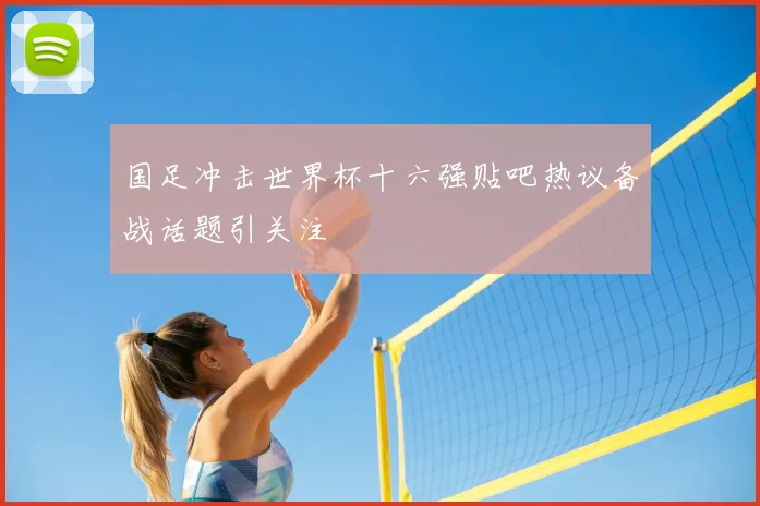国足冲击世界杯十六强贴吧热议备战话题引关注