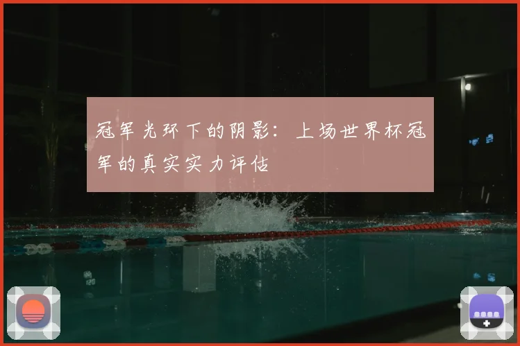 冠军光环下的阴影：上场世界杯冠军的真实实力评估