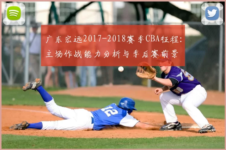 广东宏远2017-2018赛季CBA征程：主场作战能力分析与季后赛前景