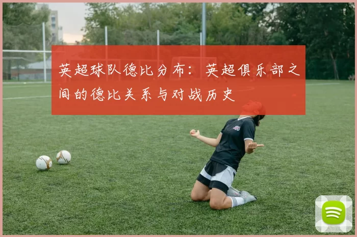 英超球队德比分布：英超俱乐部之间的德比关系与对战历史
