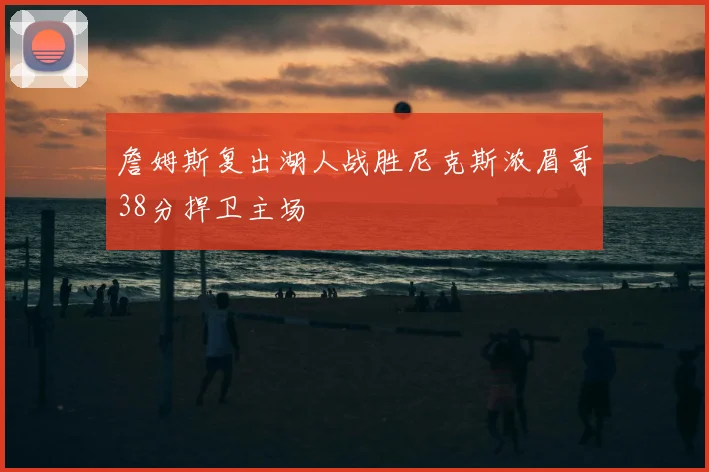 詹姆斯复出湖人战胜尼克斯浓眉哥38分捍卫主场