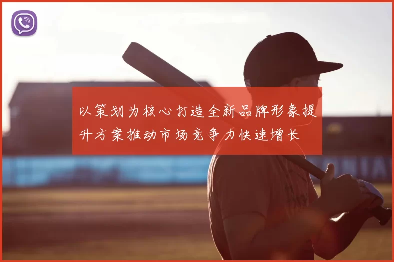以策划为核心打造全新品牌形象提升方案推动市场竞争力快速增长