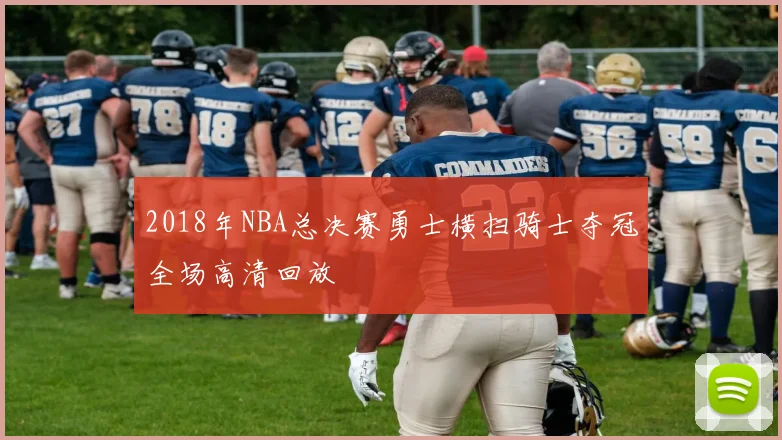 2018年NBA总决赛勇士横扫骑士夺冠全场高清回放