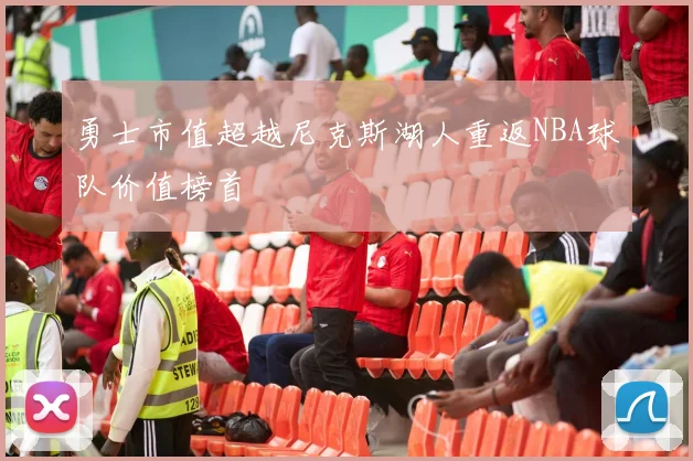 勇士市值超越尼克斯湖人重返NBA球队价值榜首