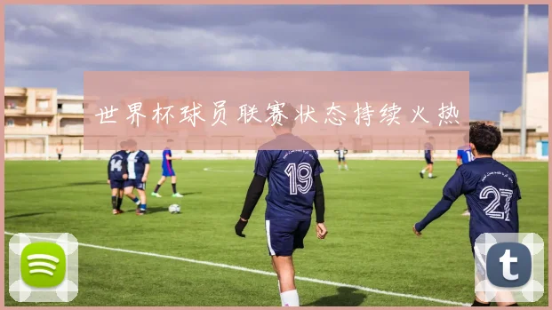 世界杯球员联赛状态持续火热