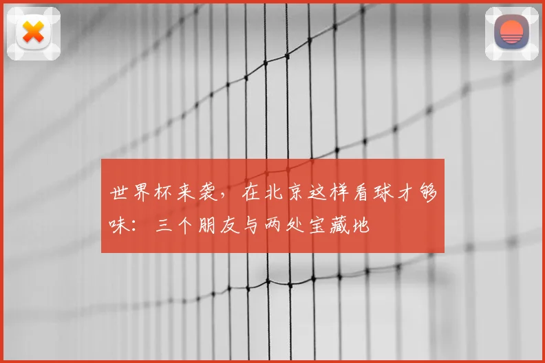 世界杯来袭,在北京这样看球才够味:三个朋友与两处宝藏地