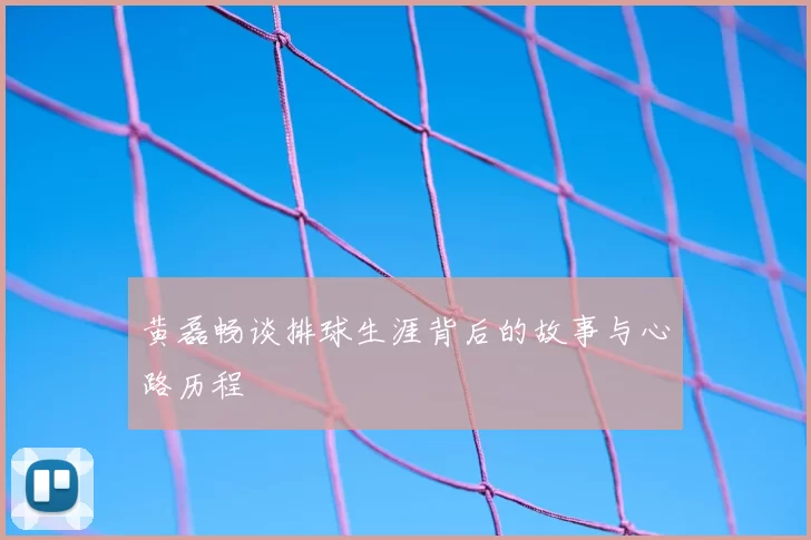 黄磊畅谈排球生涯背后的故事与心路历程