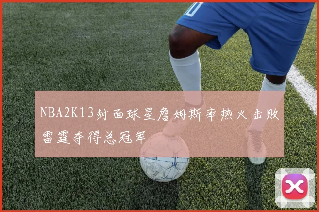 NBA2K13封面球星詹姆斯率热火击败雷霆夺得总冠军