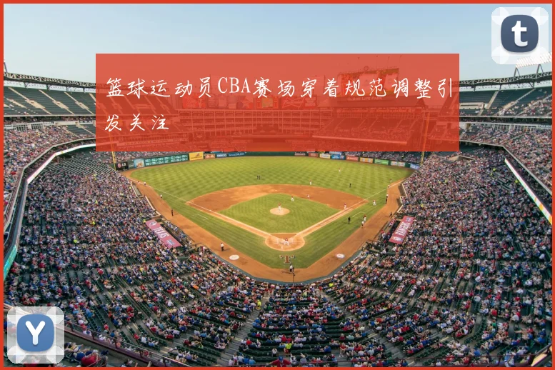 篮球运动员CBA赛场穿着规范调整引发关注