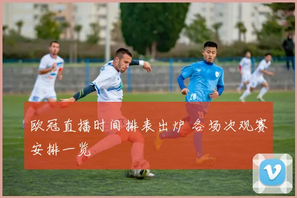 欧冠直播时间排表出炉 各场次观赛安排一览
