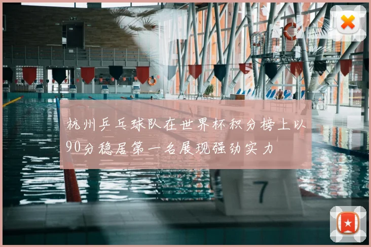 杭州乒乓球队在世界杯积分榜上以90分稳居第一名展现强劲实力