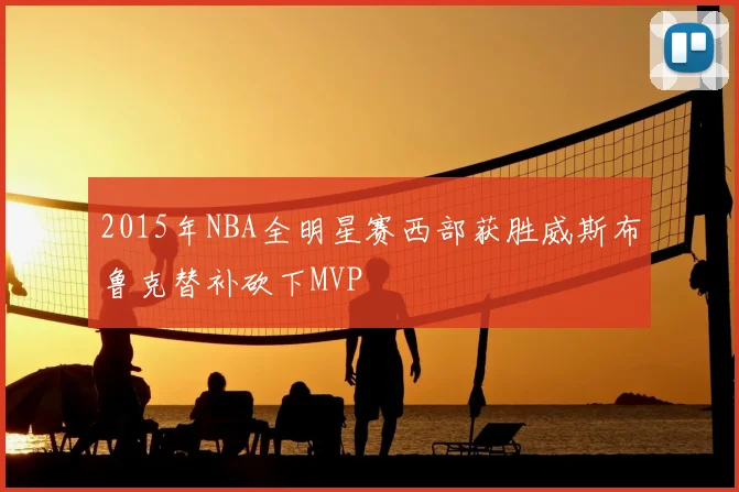 2015年NBA全明星赛西部获胜威斯布鲁克替补砍下MVP