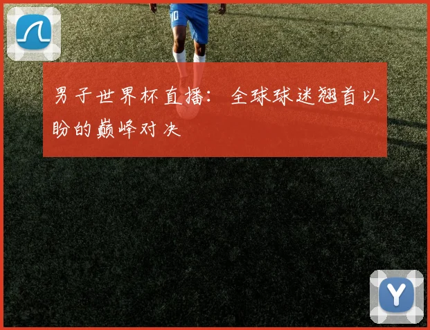 男子世界杯直播:全球球迷翘首以盼的巅峰对决