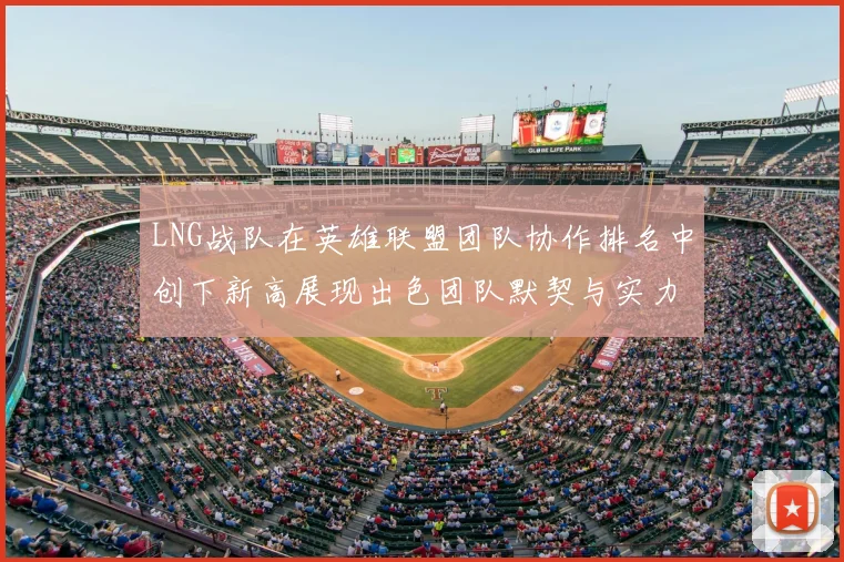 LNG战队在英雄联盟团队协作排名中创下新高展现出色团队默契与实力
