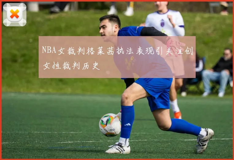 NBA女裁判格莱茜执法表现引关注创女性裁判历史