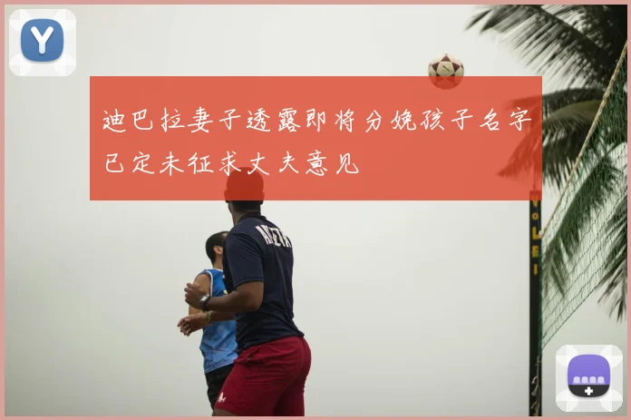 迪巴拉妻子透露即将分娩孩子名字已定未征求丈夫意见