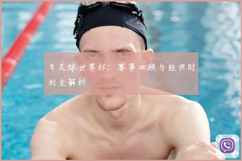 年足球世界杯：赛事回顾与经典时刻全解析