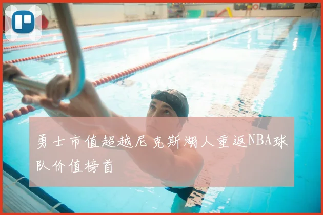 勇士市值超越尼克斯湖人重返NBA球队价值榜首