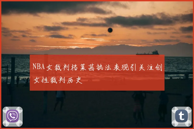 NBA女裁判格莱茜执法表现引关注创女性裁判历史