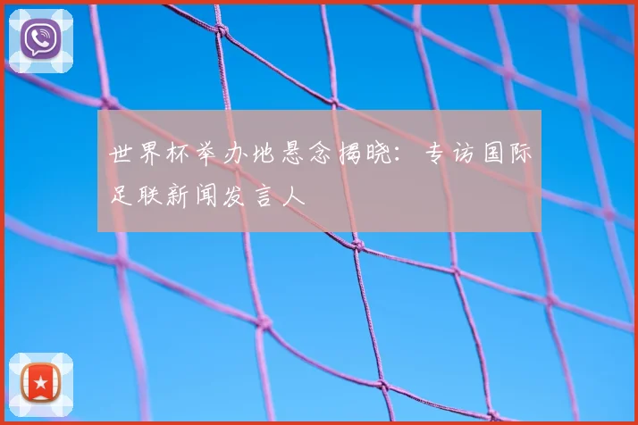 世界杯举办地悬念揭晓:专访国际足联新闻发言人