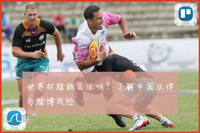 世界杯赌钱合法吗?了解中国法律与赌博风险