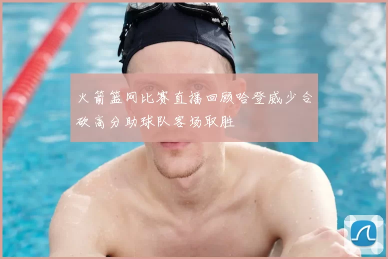 火箭篮网比赛直播回顾哈登威少合砍高分助球队客场取胜