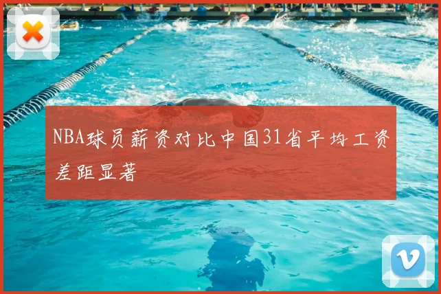 NBA球员薪资对比中国31省平均工资差距显著