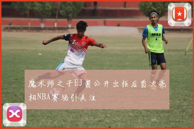 魔术师之子EJ酱公开出柜后首次亮相NBA赛场引关注