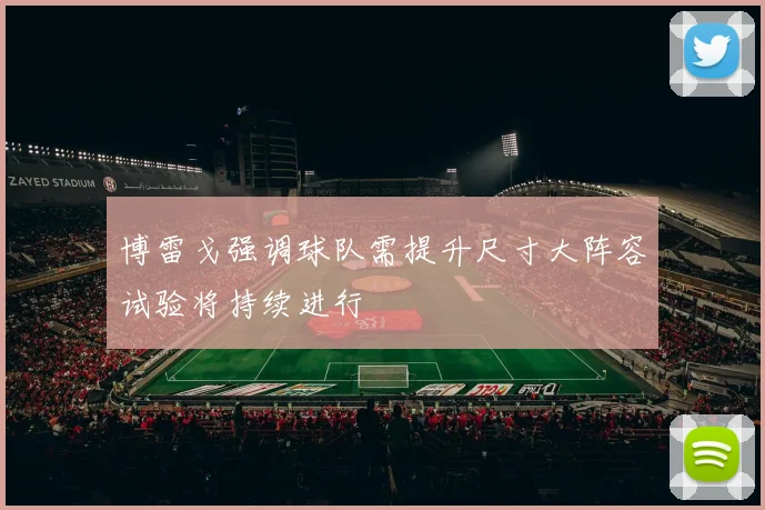 博雷戈强调球队需提升尺寸大阵容试验将持续进行