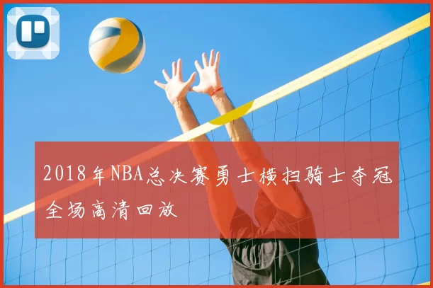 2018年NBA总决赛勇士横扫骑士夺冠全场高清回放