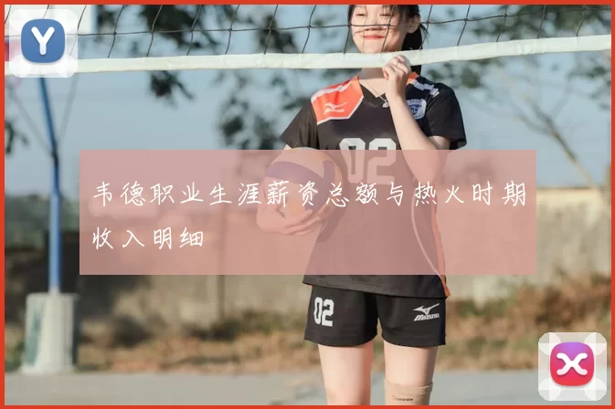 韦德职业生涯薪资总额与热火时期收入明细