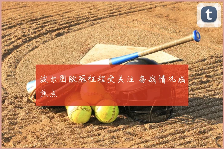 波尔图欧冠征程受关注 备战情况成焦点