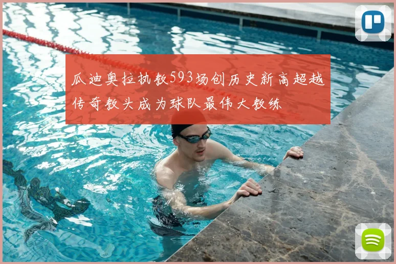 瓜迪奥拉执教593场创历史新高超越传奇教头成为球队最伟大教练