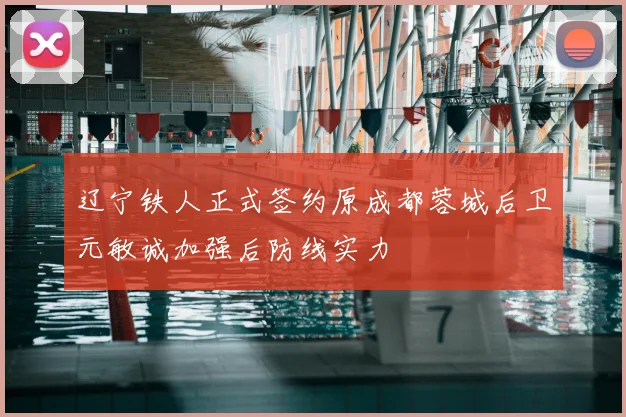 辽宁铁人正式签约原成都蓉城后卫元敏诚加强后防线实力