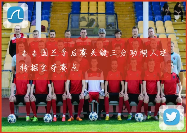 吉吉国王季后赛关键三分助湖人逆转掘金夺赛点