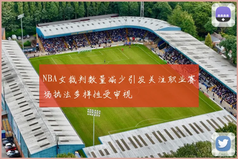 NBA女裁判数量减少引发关注职业赛场执法多样性受审视