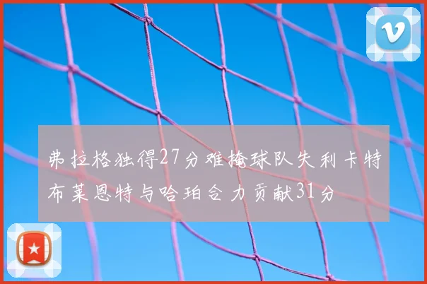 弗拉格独得27分难掩球队失利卡特布莱恩特与哈珀合力贡献31分