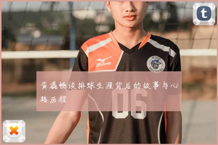 黄磊畅谈排球生涯背后的故事与心路历程