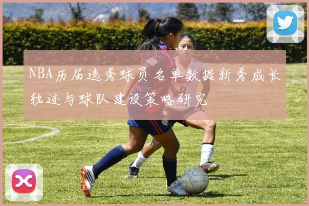 NBA历届选秀球员名单数据新秀成长轨迹与球队建设策略研究