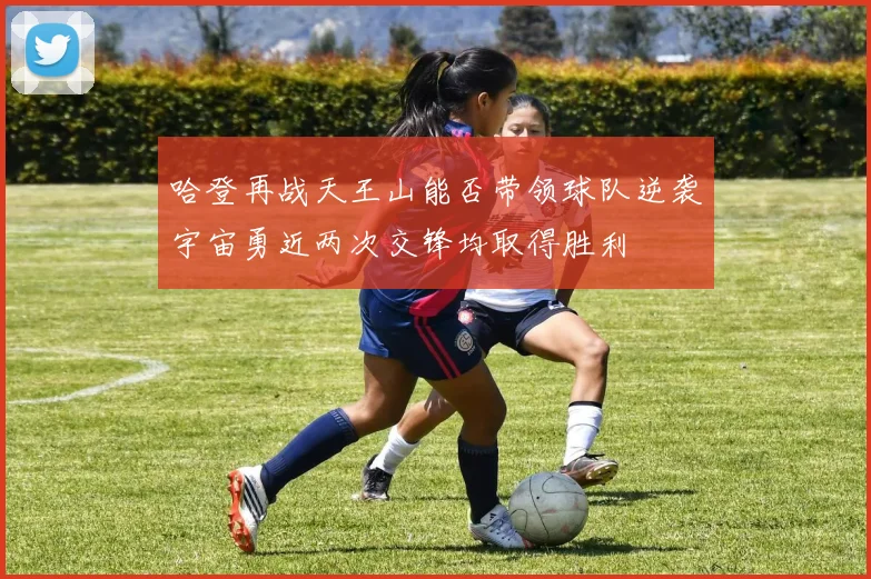哈登再战天王山能否带领球队逆袭宇宙勇近两次交锋均取得胜利