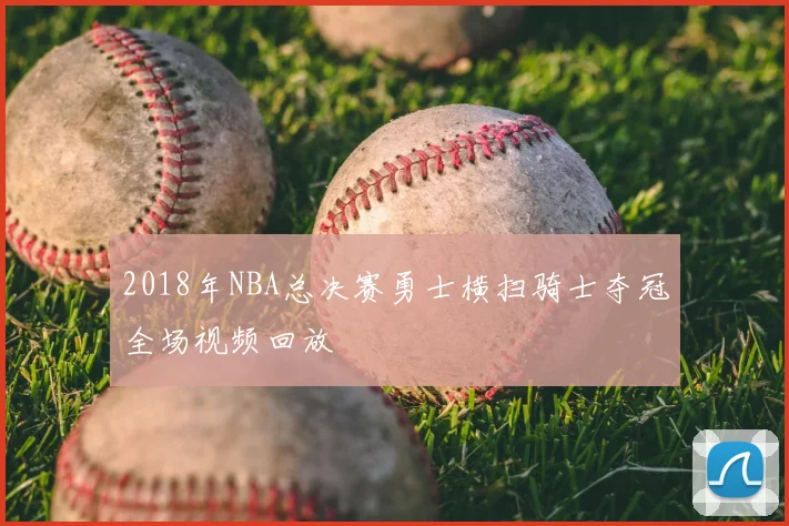 2018年NBA总决赛勇士横扫骑士夺冠全场视频回放