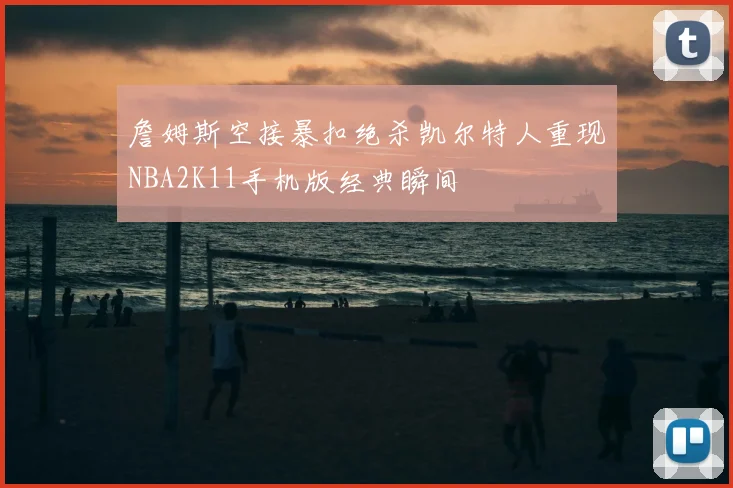 詹姆斯空接暴扣绝杀凯尔特人重现NBA2K11手机版经典瞬间
