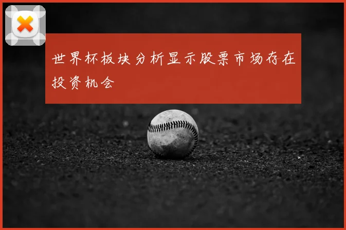 世界杯板块分析显示股票市场存在投资机会
