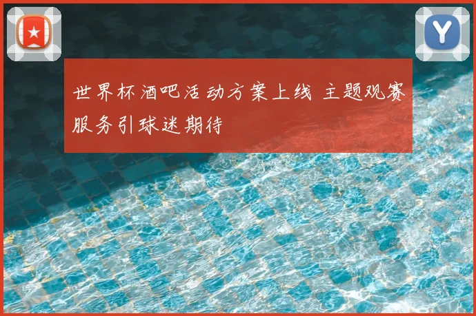 世界杯酒吧活动方案上线 主题观赛服务引球迷期待