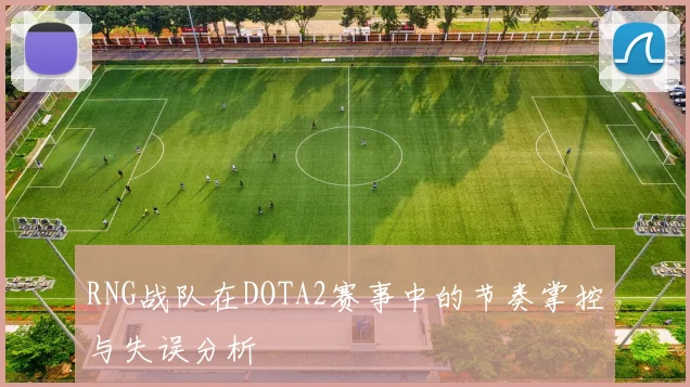 RNG战队在DOTA2赛事中的节奏掌控与失误分析