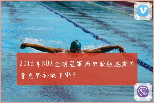 2015年NBA全明星赛西部获胜威斯布鲁克替补砍下MVP