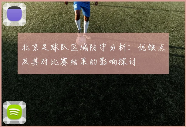北京足球队区域防守分析:优缺点及其对比赛结果的影响探讨