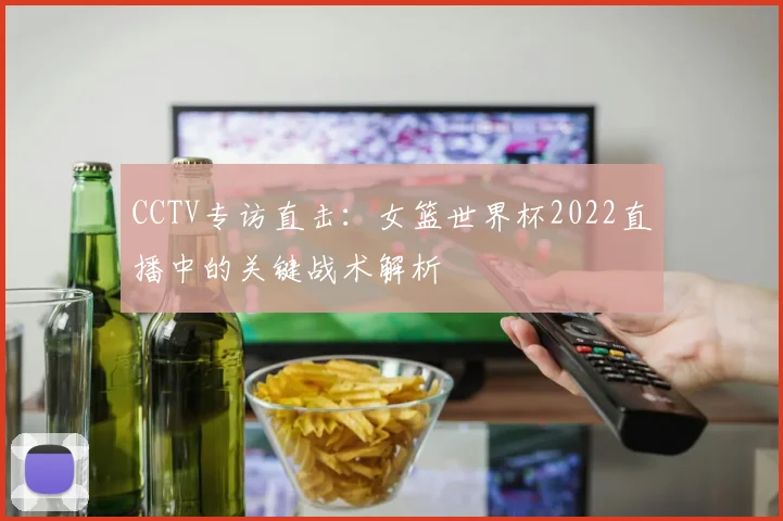 CCTV专访直击:女篮世界杯2022直播中的关键战术解析